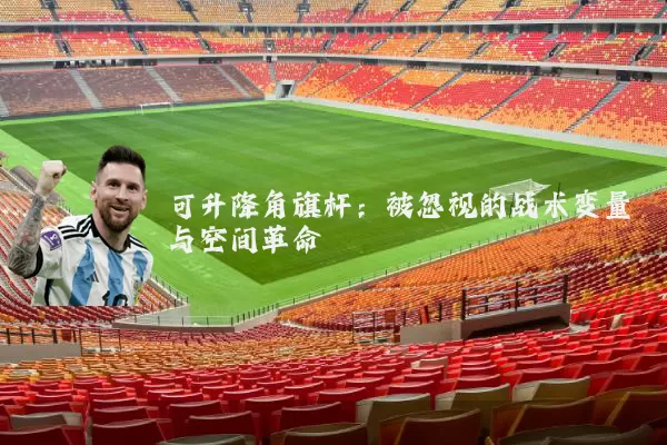 可升降角旗杆：被忽视的战术变量与空间革命