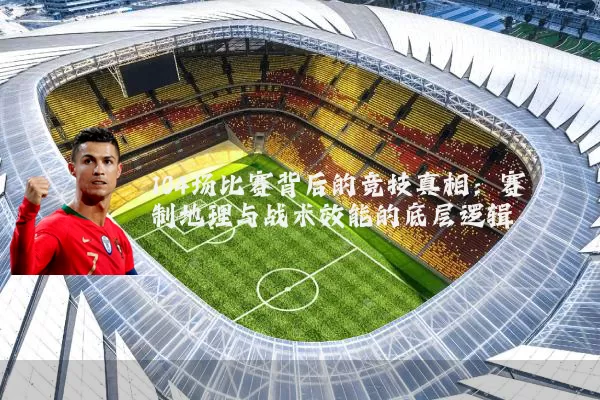 104场比赛背后的竞技真相：赛制地理与战术效能的底层逻辑