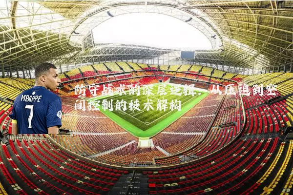 防守战术的深层逻辑：从压迫到空间控制的技术解构