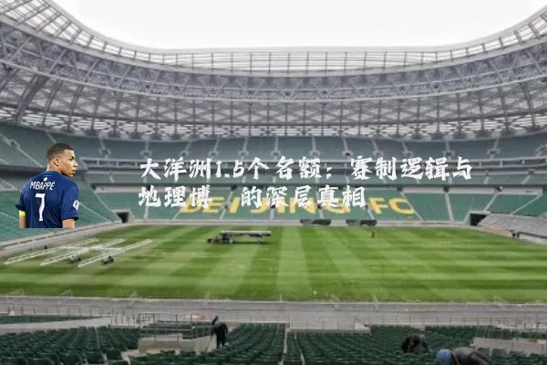 大洋洲1.5个名额：赛制逻辑与地理博弈的深层真相