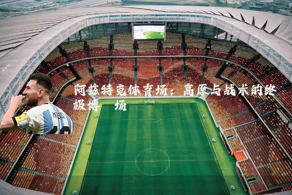 阿兹特克体育场：高原与战术的终极博弈场