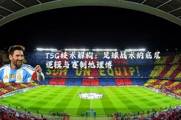 TSG技术解构：足球战术的底层逻辑与赛制地理博弈