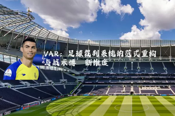 VAR:足球裁判系统的范式重构与战术博弈新维度