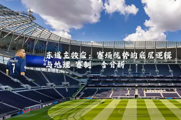 东道主效应:赛场优势的底层逻辑与地理-赛制耦合分析