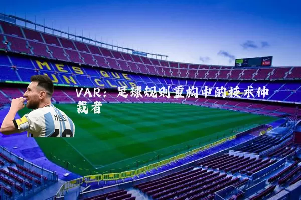VAR:足球规则重构中的技术仲裁者