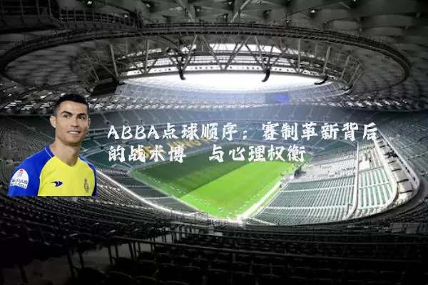 ABBA点球顺序：赛制革新背后的战术博弈与心理权衡