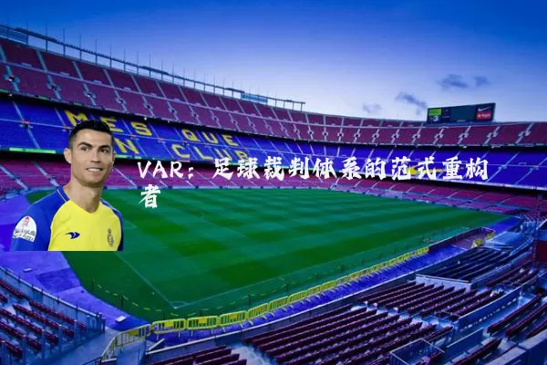 VAR:足球裁判体系的范式重构者