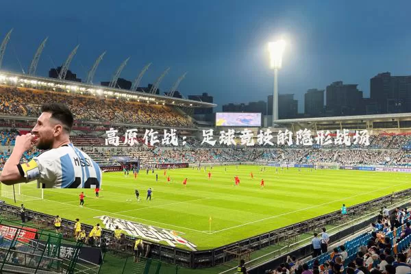 高原作战:足球竞技的隐形战场