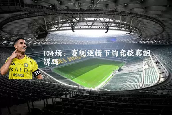 104场:赛制逻辑下的竞技真相解码